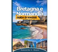 Bretagna e Normandia Guida di viaggio 2026 - 2027: Tu guía completa de pueblos históricos, aventuras costeras, playas del Día D, el Mont-Saint-Michel, ... local, rutas panorámicas y joyas ocultas.