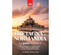 BRETAGNA e NORMANDIA - La Guida Definitiva: Paesaggi selvaggi e borghi incantati - la magia del Nord della Francia da vivere intensamente