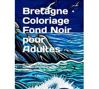Bretagne · Coloriage Fond Noir pour Adultes: 40 Paysages à Colorier · Phares, Côtes Sauvages, Mégalithes, Villages · Style Gravure · Feutres et Crayons · Idée Cadeau (France en lumière noire)