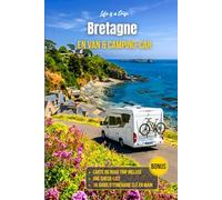 Bretagne en van et camping-car : Road trip complet avec itinéraire clé en main, carte et spots pour voyager en toute liberté: Guide pratique pour ... conseils et lieux incontournables