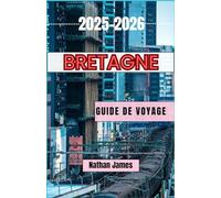 Bretagne GUIDE DE VOYAGE 2025-2026: Voyages à travers la côte sauvage de France, les villages cachés et l'âme celtique