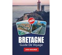 BRETAGNE GUIDE DE VOYAGE 2026: Explorez les côtes spectaculaires de la Bretagne, les villages historiques, les routes panoramiques, la cuisine locale, ... en plein air et les conseils d'initiés