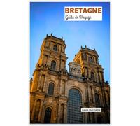 Bretagne Guide de Voyage: Forêt de Brocéliande, Villages, Gastronomie bretonne, Îles côtières, Forteresses médiévales, Côte de Granit Rose, Randonnée sur le GR34, Sites arthuriens