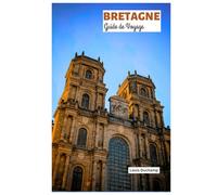 Bretagne Guide de Voyage: Forêt de Brocéliande, Villages, Gastronomie bretonne, Îles côtières, Forteresses médiévales, Côte de Granit Rose, Randonnée sur le GR34, Sites arthuriens