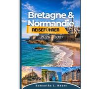 Bretagne & Normandie Reiseführer 2026 - 2027: Ihr umfassender Reiseführer zu historischen Städten, Küstenabenteuern, den D-Day-Stränden, ... Roadtrips und verborgenen Schätzen.