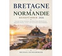 Bretagne & Normandie Reiseführer 2026: Von den D-Day-Stränden und Mont-Saint-Michel bis zu keltischen Küsten, Carnac und versteckten Atlantikdörfern
