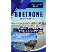 Bretagne Reiseführer 2025: Einzigartige Mischung aus natürlicher Schönheit und köstlicher Küche