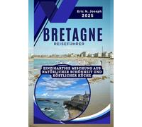 Bretagne Reiseführer 2025: Einzigartige Mischung aus natürlicher Schönheit und köstlicher Küche