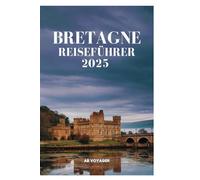 BRETAGNE REISEFÜHRER 2025: Entdecken Sie Küstendörfer, alte Legenden und epische Küche
