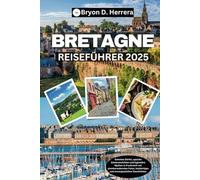 Bretagne Reiseführer 2025: Geheime Dörfer, epische Küstenansichten und legendäre Mythen in Frankreich mit atemberaubenden Fotos, Insidertipps und unvergesslichen Geschichten