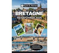 Bretagne Reiseführer 2025: Geheime Dörfer, epische Küstenansichten und legendäre Mythen in Frankreich mit atemberaubenden Fotos, Insidertipps und unvergesslichen Geschichten