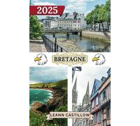 BRETAGNE REISEFÜHRER 2025: Wichtige Reiseinformationen, einschließlich Transportmöglichkeiten, unbedingt besuchte Orte mit Adressen, um eine reibungslose Reise durch die Bretagne zu gewährleisten.