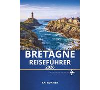 BRETAGNE REISEFÜHRER 2026: Ein praktischer Leitfaden für malerische Ausflüge und ein reiches kulturelles Erbe