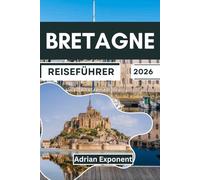 Bretagne Reiseführer 2026: Küstenstädte, malerische Roadtrips und Fahrten durch die gesamte Bretagne, einschließlich Côte de Granit Rose, Golfe du ... Rennes, Brest, Saint-Malo und Quimper