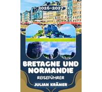 BRETAGNE UND NORMANDIE REISEFÜHRER 2026-2027: Die perfekte Rundreise für Wohnmobil & Familie, Feinschmecker und Aktivurlauber - Mont-Saint-Michel und ... - Ihr Insider-Guide für Bretagne & Normandie