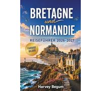 BRETAGNE und NORMANDIE Reiseführer 2026-2027: Mont-Saint-Michel, Saint-Malo, D-Day-Strände, Küstenstraßen, Apfelweinrouten und Tagesausflüge