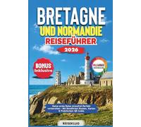 BRETAGNE UND NORMANDIE REISEFÜHRER 2026: Deine erste Reise stressfrei perfekt vorbereiten - Mit bewährten Routen, Karten & praktischen QR Codes