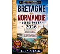 Bretagne Und Normandie Reiseführer 2026: Die schönsten Reiseziele, versteckte Schätze, unvergessliche Küsten, kulinarische Highlights und praktische Reisetipps für Ihre perfekte Rundreise