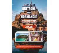 BRETAGNE UND NORMANDIE REISEFÜHRER 2026: Ein vollständiger Reiseführer für die Bretagne und die Normandie mit Sehenswürdigkeiten, Küsten-Roadtrips, ... Dörfern und praktischen Reiserouten