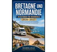 BRETAGNE UND NORMANDIE REISEFÜHRER FÜR WOHNMOBILE 2026-2027: Landschaftlich reizvolle Roadtrips, Wohnmobilstellplätze, Campingplätze, GPS-Koordinaten, ... Küstenrouten und versteckte Dörfer