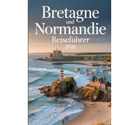 Bretagne Und Normandie Reiseführer2026: Entdecken Sie Strände, Dörfer und die französische Kultur