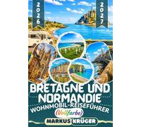 BRETAGNE UND NORMANDIE WOHNMOBIL-REISEFÜHRER 2026-2027: Entdecke Saint-Malo, den Mont-Saint-Michel, die Rosa Granitküste, Étretat, Honfleur, die ... Geheimtipps, Reiserouten und Reisetipps