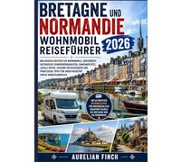 Bretagne und Normandie Wohnmobil-Reiseführer 2026: Malerische Wohnmobilrouten, Küstendörfer, historische Sehenswürdigkeiten Campingplätze, regionale ... Roadtrip-Tipps Reisetipps für Nordfrankreich