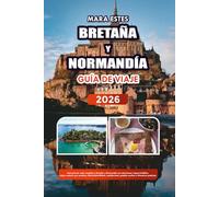 BRETAÑA Y NORMANDÍA GUÍA DE VIAJE 2026: Una guía de viaje completa a Bretaña y Normandía con atracciones imprescindibles, viajes costeros por ... pueblos ocultos e itinerarios prácticos