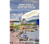 Bretaña y Normandía Guía de Viaje: El Compañero Completo del Viajero para una Experiencia Verdaderamente Memorable