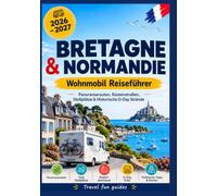 Bretane und Normandie Reiseführer für Wohnmobile 2026 - 2027: Panoramastraßen, Küstenstraßen, Campingplätze und historische D-Day-Strände