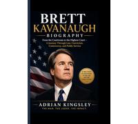 BRETT KAVANAUGH BIOGRAPHY: From the Courtroom to the Highest Court - A Journey Through Law, Conviction, Controversy, and Public Service
