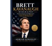BRETT KAVANAUGH BIOGRAPHY: From the Courtroom to the Highest Court - A Journey Through Law, Conviction, Controversy, and Public Service