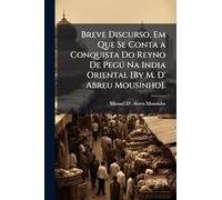 Breve Discurso, Em Que Se Conta a Conquista Do Reyno De Pegð Na India Oriental [By M. D' Abreu Mousinho].