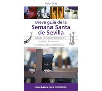 Breve guía de la Semana Santa de Sevilla: Guía básica para el visitante (Andalucía)