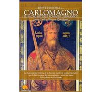 Breve Historia De Carlomagno Y El Sacro Imperio Romano: La desconocida historia de la Europa medieval y del emperador que la hizo renacer del oscurantismo y sentó las bases de la cultura de Occidente