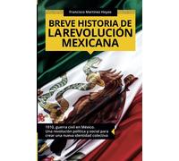 Breve historia de la Revolución mexicana: 1910, guerra civil en México. Una revolución política y social para crear una nueva identidad colectiva (Colección ABG-Historia)