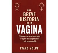 BREVE HISTORIA DE LA VAGINA. El largo proyecto de comprender al órgano del cuerpo humano más incomprendido: Un libro para conocer la larga, extraña y ... de la vagina. (“UNA BREVE HISTORIA DE…”)