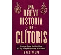 BREVE HISTORIA DEL CLÍTORIS. Anatomía, ciencia, medicina, cultura y la larga lucha por comprender el placer femenino.: Por todas las mujeres cuya ... o borrada. (“UNA BREVE HISTORIA DE…”)