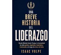 BREVE HISTORIA DEL LIDERAZGO. Desde Moisés hasta Trump, la humanidad ha sido guiada, engañada, inspirada y traicionada a lo largo de cinco mil años.: ... presidentes. (“UNA BREVE HISTORIA DE…”)