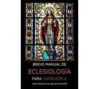 BREVE MANUAL DE ECLESIOLOGÍA: PARA CATÓLICOS II (Explorando la Esencia de la Iglesia: Breve Manual de Eclesiología para Católicos)