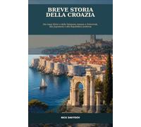 Breve storia della Croazia: Dai regni illirici e dalla Dalmazia romana a Dubrovnik, alla Jugoslavia e alla Repubblica moderna