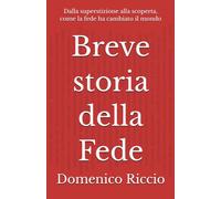 Breve storia della Fede: Dalla superstizione alla scoperta, come la fede ha cambiato il mondo (L'Opera)