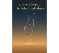 Breve Storia di Israele e Palestina: Dalle origini bibliche al conflitto contemporaneo