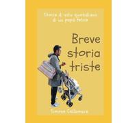 BREVE STORIA TRISTE: storie di vita quotidiana di un papà felice