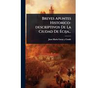 Breves Apuntes Historico-descriptivos De La Ciudad De Écija...