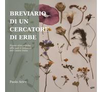 Breviario di un cercatore di erbe: Piante alimurgiche, officinali e velenose del Centro Italia