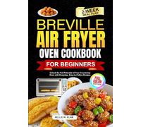 Breville Air fryer Oven Cookbook For Beginners: Unlock the full potential of your countertop oven with Every day, Easy-to-follow Recipes