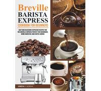 Breville Barista Express Cookbook for beginners: Easy and Delicious Espresso Recipes for the Breville Express Perfect for Beginners, Home Baristas, and Coffee Lovers