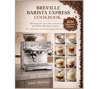Breville Barista Express Cookbook: Mastering the Art of Home Espresso with the Breville Barista Express 200+ Recipes, Expert Dial-In Techniques, and Silky Microfoam Made Simple