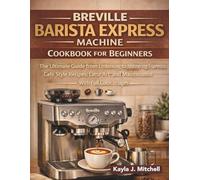 BREVILLE BARISTA EXPRESS MACHINE COOKBOOK FOR BEGINNERS: The Ultimate Guide from Unboxing to Mastering Espresso, Café Style Recipes, Latte Art, and Maintenance with Full Color Images